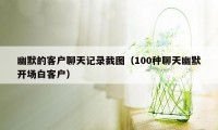 幽默的客户聊天记录截图（100种聊天幽默开场白客户）