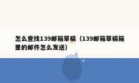 怎么查找139邮箱草稿(139邮箱草稿箱里的邮件怎么发送)