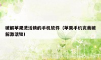 破解苹果激活锁的手机软件(苹果手机完美破解激活锁)