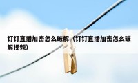 钉钉直播加密怎么破解（钉钉直播加密怎么破解视频）