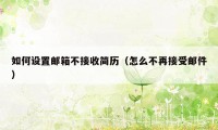 如何设置邮箱不接收简历（怎么不再接受邮件）
