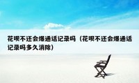 花呗不还会爆通话记录吗(花呗不还会爆通话记录吗多久消除)
