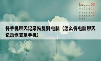 将手机聊天记录恢复到电脑（怎么将电脑聊天记录恢复至手机）