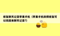修复聊天记录苹果手机(苹果手机故障修复可以找回来聊天记录?)