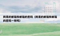 网易的邮箱和邮箱的密码(网易的邮箱和邮箱的密码一样吗)