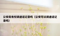 公安局有权调通话记录吗（公安可以调通话记录吗）