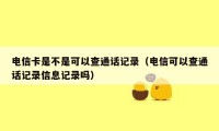 电信卡是不是可以查通话记录(电信可以查通话记录信息记录吗)
