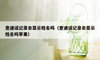 查通话记录会显示姓名吗（查通话记录会显示姓名吗苹果）