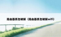 路由器抓包破解（路由器抓包破解wifi）