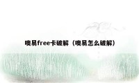 噢易free卡破解（噢易怎么破解）