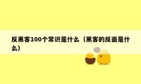 反黑客100个常识是什么（黑客的反面是什么）