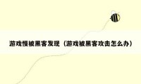 游戏慢被黑客发现（游戏被黑客攻击怎么办）