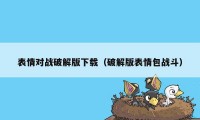 表情对战破解版下载（破解版表情包战斗）