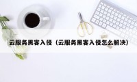 云服务黑客入侵（云服务黑客入侵怎么解决）