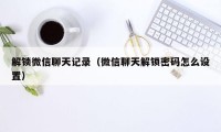 解锁微信聊天记录(微信聊天解锁密码怎么设置)