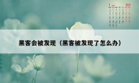 黑客会被发现（黑客被发现了怎么办）