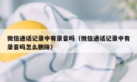 微信通话记录中有录音吗(微信通话记录中有录音吗怎么删除)