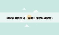 破解百度提取码(百度云提取码破解版)