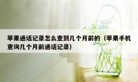 苹果通话记录怎么查到几个月前的（苹果手机查询几个月前通话记录）