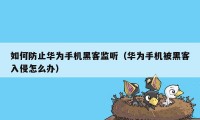 如何防止华为手机黑客监听（华为手机被黑客入侵怎么办）