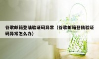 谷歌邮箱登陆验证码异常（谷歌邮箱登陆验证码异常怎么办）