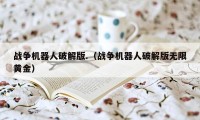 战争机器人破解版.（战争机器人破解版无限黄金）