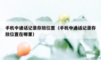 手机中通话记录存放位置（手机中通话记录存放位置在哪里）
