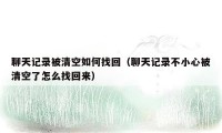 聊天记录被清空如何找回(聊天记录不小心被清空了怎么找回来)