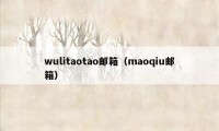 wulitaotao邮箱（maoqiu邮箱）