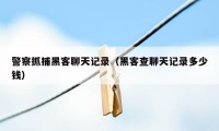 警察抓捕黑客聊天记录（黑客查聊天记录多少钱）