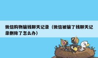 微信购物骗钱聊天记录（微信被骗了钱聊天记录删除了怎么办）