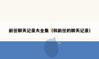 前任聊天记录大全集(和前任的聊天记录)