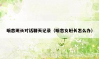 暗恋班长对话聊天记录(暗恋女班长怎么办)