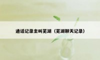 通话记录主叫芜湖（芜湖聊天记录）