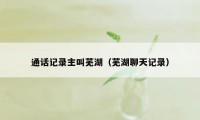 通话记录主叫芜湖（芜湖聊天记录）