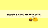 黑客超级电玩驱动（黑客exe怎么玩）