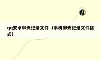 qq安卓聊天记录文件(手机聊天记录文件格式)