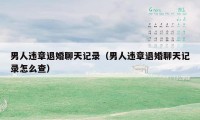 男人违章退婚聊天记录(男人违章退婚聊天记录怎么查)