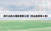 用什么防火墙防黑客入侵(怎么防黑客入侵)