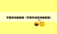 学霸游戏破解版（学霸养成游戏破解版）