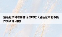 通话记录可以用作诉讼时效(通话记录能不能作为法律证据)