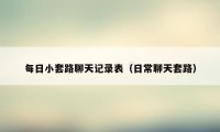 每日小套路聊天记录表(日常聊天套路)