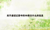 关于通话记录中的9B表示什么的信息