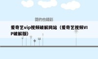 爱奇艺vip视频破解网站(爱奇艺视频VIP破解版)