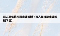 双人联机惊险游戏破解版（双人联机游戏破解版下载）