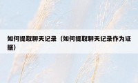 如何提取聊天记录(如何提取聊天记录作为证据)