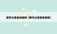 聊天记录感动视频（聊天记录搞笑视频）