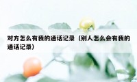对方怎么有我的通话记录(别人怎么会有我的通话记录)