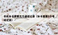 手机补卡需要几个通话记录(补卡需要5个电话记录)