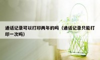 通话记录可以打印两年的吗(通话记录只能打印一次吗)